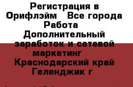 Регистрация в Орифлэйм - Все города Работа » Дополнительный заработок и сетевой маркетинг   . Краснодарский край,Геленджик г.